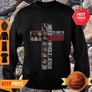 All I Need Today Is A Little Bit Of Aztecs And A Whole Lot Of Jesus Sweatshirt