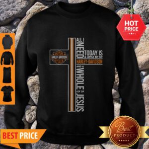 All I Need Today Is A Little Bit Of Harley Davidson And A Whole Lot Of Jesus Sweatshirt