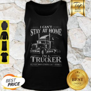 I Can’t Stay At Home I’m A Trucker We Fight When Others Can’t Anymore Tank Top
