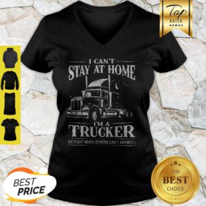 I Can’t Stay At Home I’m A Trucker We Fight When Others Can’t Anymore V-neck