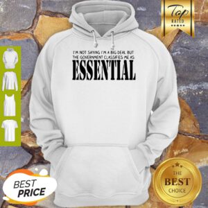 I’m Not Saying I’m A Big Deal But The Government Classifies Me As Essential Hoodie