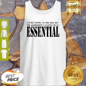 I’m Not Saying I’m A Big Deal But The Government Classifies Me As Essential Tank Top