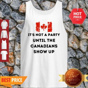 It’s Not A Party Until The Canadians Flag Show Up Tank Top