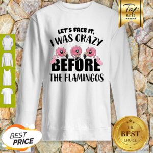 Let’s Face It I Was Crazy Before The Flamingos Sweatshirt