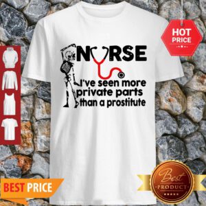 Skeleton Nurse I’ve Seen More Private Parts Than A Prostitute Shirt