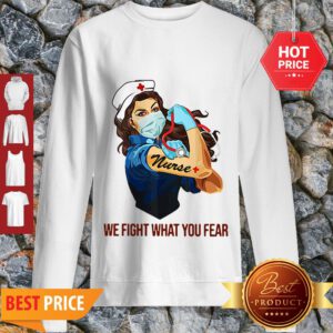 Strong Nurse We Fight What You Fear Coronavirus Sweatshirt