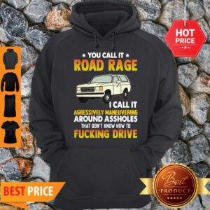 You Call It Road Rage I Call It Aggressive Maneuvering Around Assholes Fucking Drive Hoodie