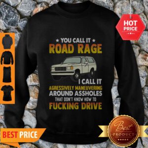 You Call It Road Rage I Call It Aggressive Maneuvering Around Assholes Fucking Drive Sweatshirt