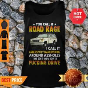 You Call It Road Rage I Call It Aggressive Maneuvering Around Assholes Fucking Drive Tank Top