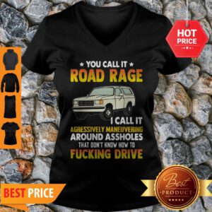 You Call It Road Rage I Call It Aggressive Maneuvering Around Assholes Fucking Drive V-neck