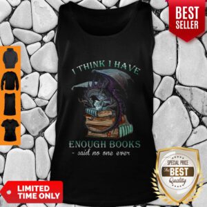 Dragon I Think I Have Enough Books Said No One Ever Tank Top