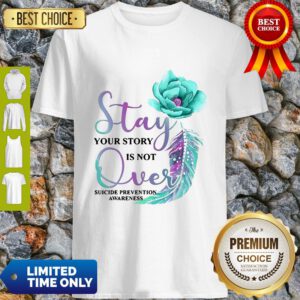 Flowers Stay Your Story Is Not Over Suicide Prevention Awareness Shirt