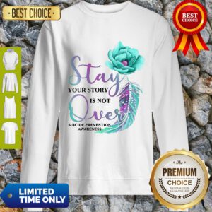 Flowers Stay Your Story Is Not Over Suicide Prevention Awareness Sweatshirt