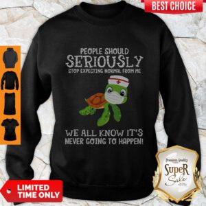 Funny Turtle Nurse People Should Seriously Stop Expecting Normal From Me Coronavirus Sweatshirt