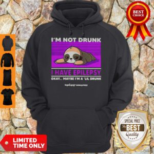 Sloth Im Not Drunk I Have Epilepsy Okay Maybe Im A Lil Drunk Hoodie