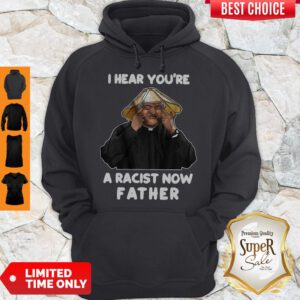 Official I Hear You’re A Racist Now Father Hoodie