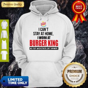 I Cant Stay At Home I Work At Burger King We Fight When Others Cant Anymore Hoodie