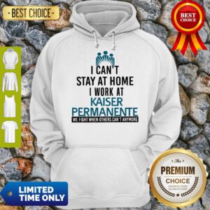 I Can’t Stay At Home I Work At Kaiser Permanente We Fight What You Fear Hoodie