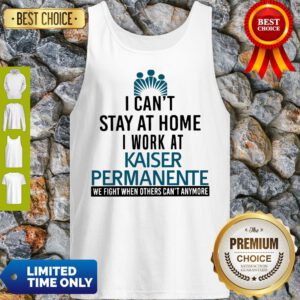 I Can’t Stay At Home I Work At Kaiser Permanente We Fight What You Fear Tank Top