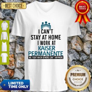 I Can’t Stay At Home I Work At Kaiser Permanente We Fight What You Fear V-neck