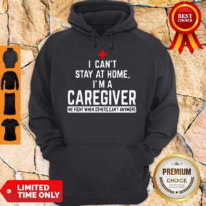 I Can’t Stay At Home I’m A Caregiver We Fight When Others Can’t Anymore Hoodie