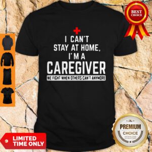 I Can’t Stay At Home I’m A Caregiver We Fight When Others Can’t Anymore Shirt
