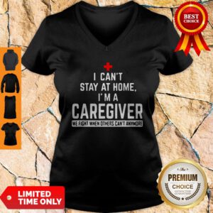 I Can’t Stay At Home I’m A Caregiver We Fight When Others Can’t Anymore V-neck