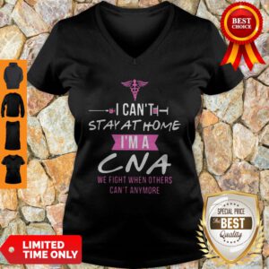 I Can’t Stay At Home I’m A CNA We Fight When Others Can’t Anymore V-neck