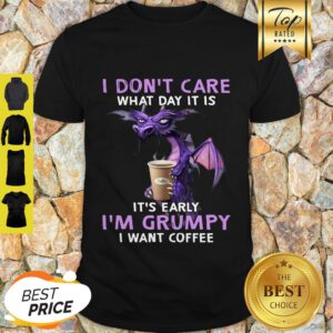 I Don’t Care What Day It Is It’s Early I’m Grumpy I Want Coffee Shirt