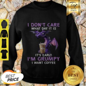 I Don’t Care What Day It Is It’s Early I’m Grumpy I Want Coffee Sweatshirt