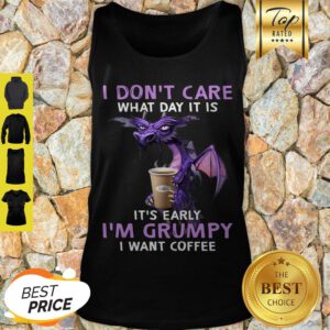 I Don’t Care What Day It Is It’s Early I’m Grumpy I Want Coffee Tank Top