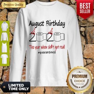 Nice August Birthday The Year When Shit Got Real Quarantined Sweatshirt