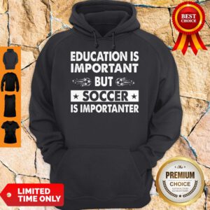 Nice Education Is Important But Soccer Is Importanter Hoodie