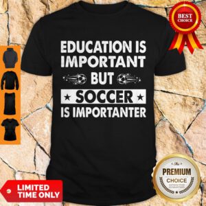 Nice Education Is Important But Soccer Is Importanter Shirt