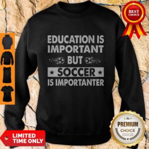 Nice Education Is Important But Soccer Is Importanter Sweatshirt