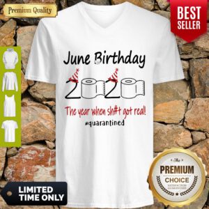 Nice June Birthday The Year When Shit Got Real Quarantined ShirtNice June Birthday The Year When Shit Got Real Quarantined V-neck