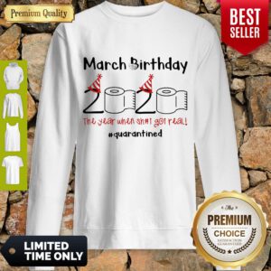 Nice March Birthday The Year When Shit Got Real Quarantined Sweatshirt