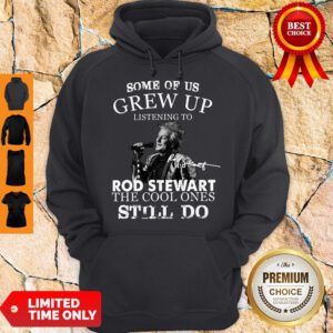 Nice Some Of Us Grew Up Listening To Rod Stewart The Cool Ones Still Do Hoodie