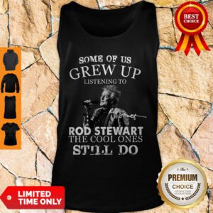 Nice Some Of Us Grew Up Listening To Rod Stewart The Cool Ones Still Do Tank Top