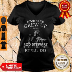Nice Some Of Us Grew Up Listening To Rod Stewart The Cool Ones Still Do V-neck