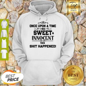 Once Upon A Time I Was Sweet Innocent Then Shit Happened Hoodie