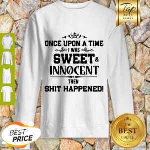 Once Upon A Time I Was Sweet Innocent Then Shit Happened Sweatshirt