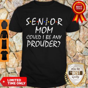 Senior Mom Could I Be Any Prouder Shirt