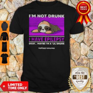 Sloth Im Not Drunk I Have Epilepsy Okay Maybe Im A Lil Drunk Shirt
