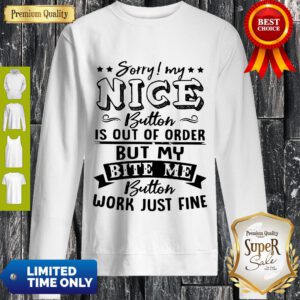 Sorry My Nice Button Is Out Of Order But My Bite Me Button Work Just Fine Sweatshirt