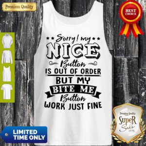Sorry My Nice Button Is Out Of Order But My Bite Me Button Work Just Fine Tank Top