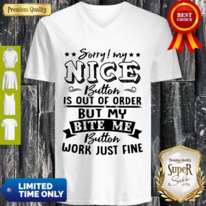 Sorry My Nice Button Is Out Of Order But My Bite Me Button Work Just Fine V-neck