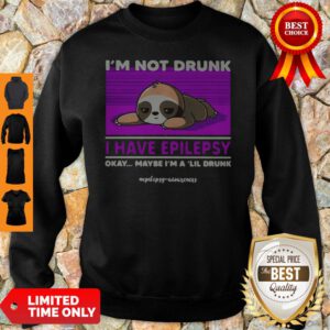 Sloth Im Not Drunk I Have Epilepsy Okay Maybe Im A Lil Drunk Sweatshirt