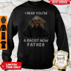 Official I Hear You’re A Racist Now Father Sweatshirt