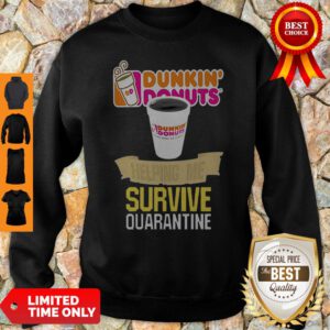 Nice Dunkin’ Donuts Helping Me Survive Quarantine Sweatshirt